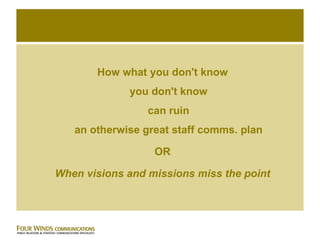 How what you don't know you don't know can ruin an otherwise great staff comms. plan OR When visions and missions miss the point 