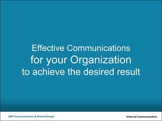 Internal CommunicationSRP Communication & Brand Design
Effective Communications
for your Organization
to achieve the desired result
 