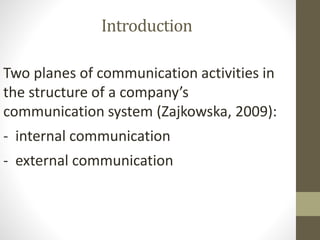 Introduction
Two planes of communication activities in
the structure of a company’s
communication system (Zajkowska, 2009):
- internal communication
- external communication
 