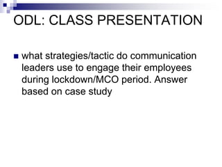 ODL: CLASS PRESENTATION
 what strategies/tactic do communication
leaders use to engage their employees
during lockdown/MCO period. Answer
based on case study
 