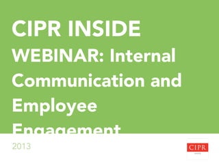CIPR INSIDE
WEBINAR: Internal
Communication and
Employee
Engagement
2013

 