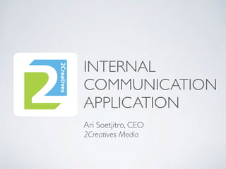 INTERNAL
COMMUNICATION
APPLICATION
Ari Soetjitro, CEO
2Creatives Media
 