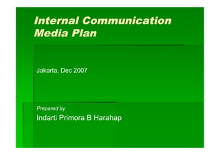Internal Communication
Media Plan


Jakarta, Dec 2007




Prepared by
Indarti Primora B Harahap
 