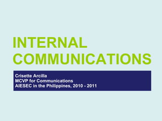 Crisette Arcilla MCVP for Communications AIESEC in the Philippines, 2010 - 2011 INTERNAL COMMUNICATIONS 