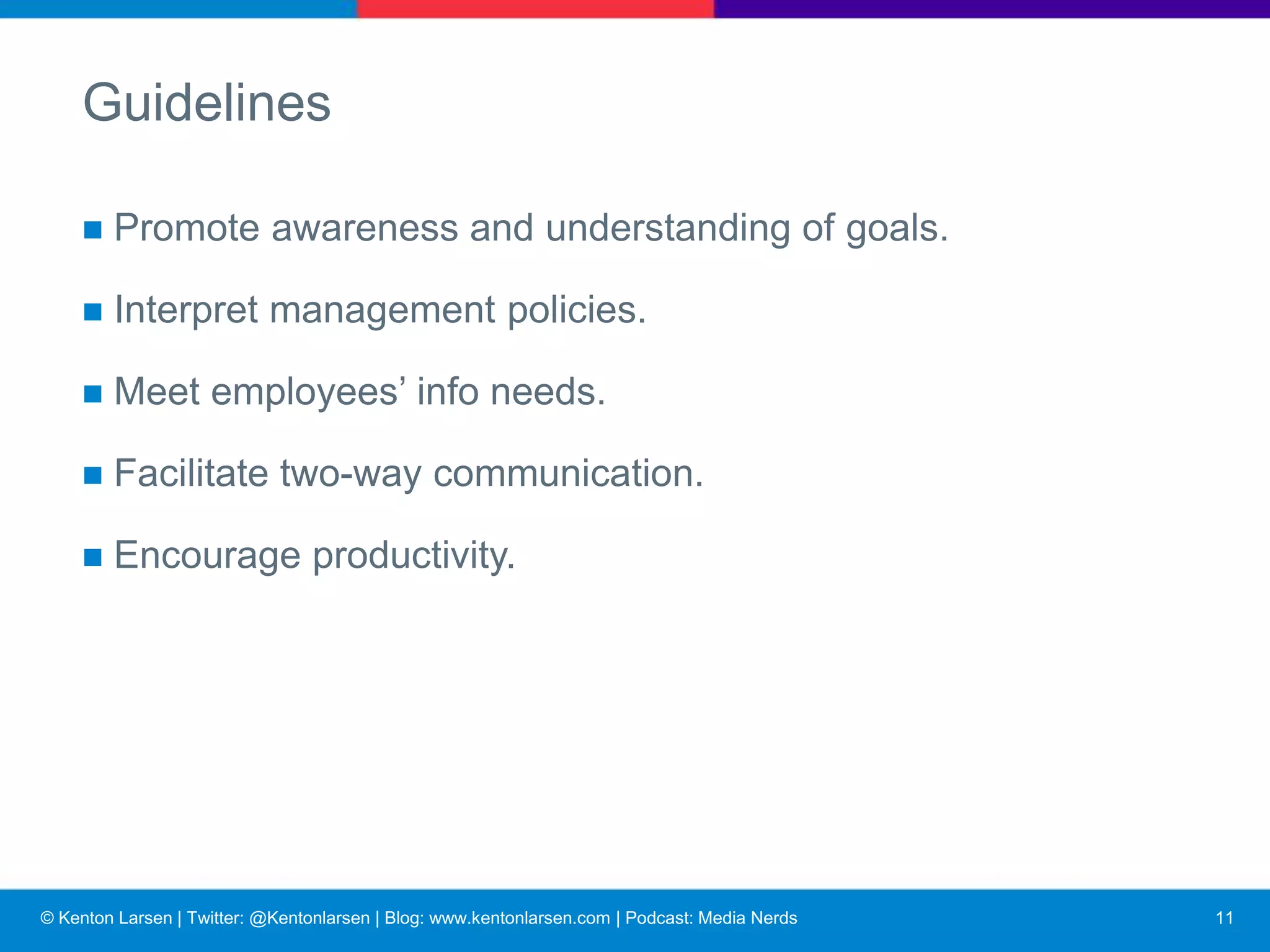 © Kenton Larsen | Twitter: @Kentonlarsen | Blog: www.kentonlarsen.com | Podcast: Media Nerds
Guidelines
▪ Don’t try to be all things to all people –
know your audience, service the needs
of your organization.
▪ Newsletter:
• 50 per cent organizational info
• 20 per cent employee info
• 20 per cent non-company info
• 10 per cent small talk
12
 