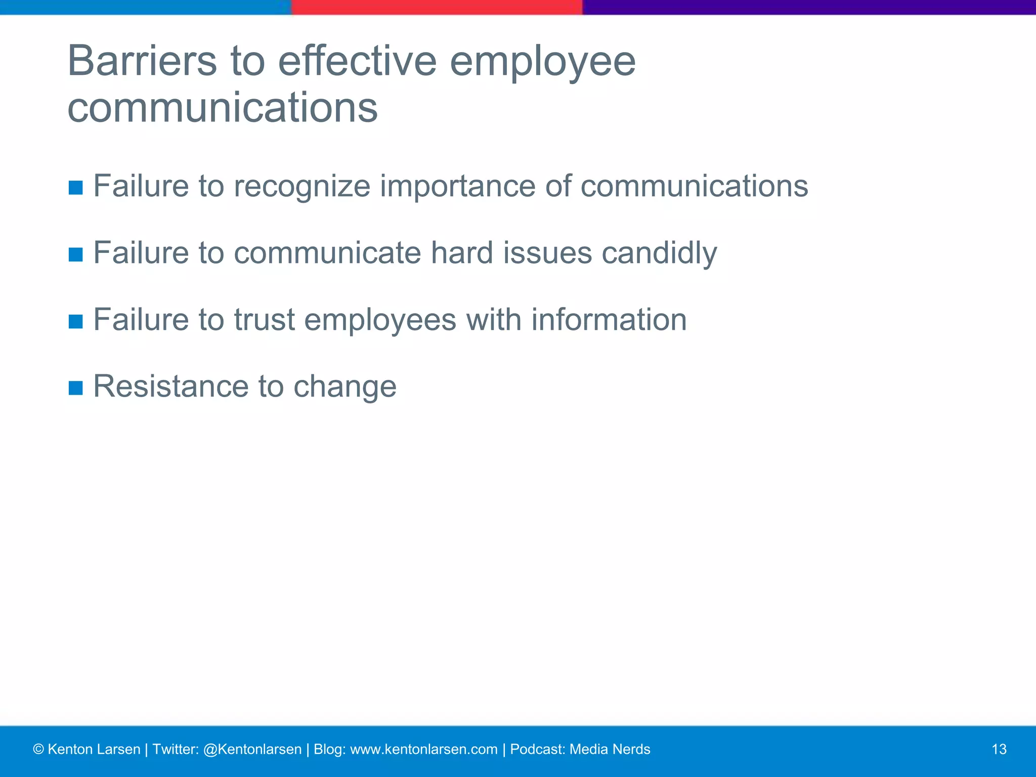 © Kenton Larsen | Twitter: @Kentonlarsen | Blog: www.kentonlarsen.com | Podcast: Media Nerds
Symptoms of poor employee communications
■ Absenteeism
■ Theft
■ Inefficiencies
■ Higher production costs
■ Low morale
■ Strikes
■ High turnover
■ Accidents
■ Rumors
14
 