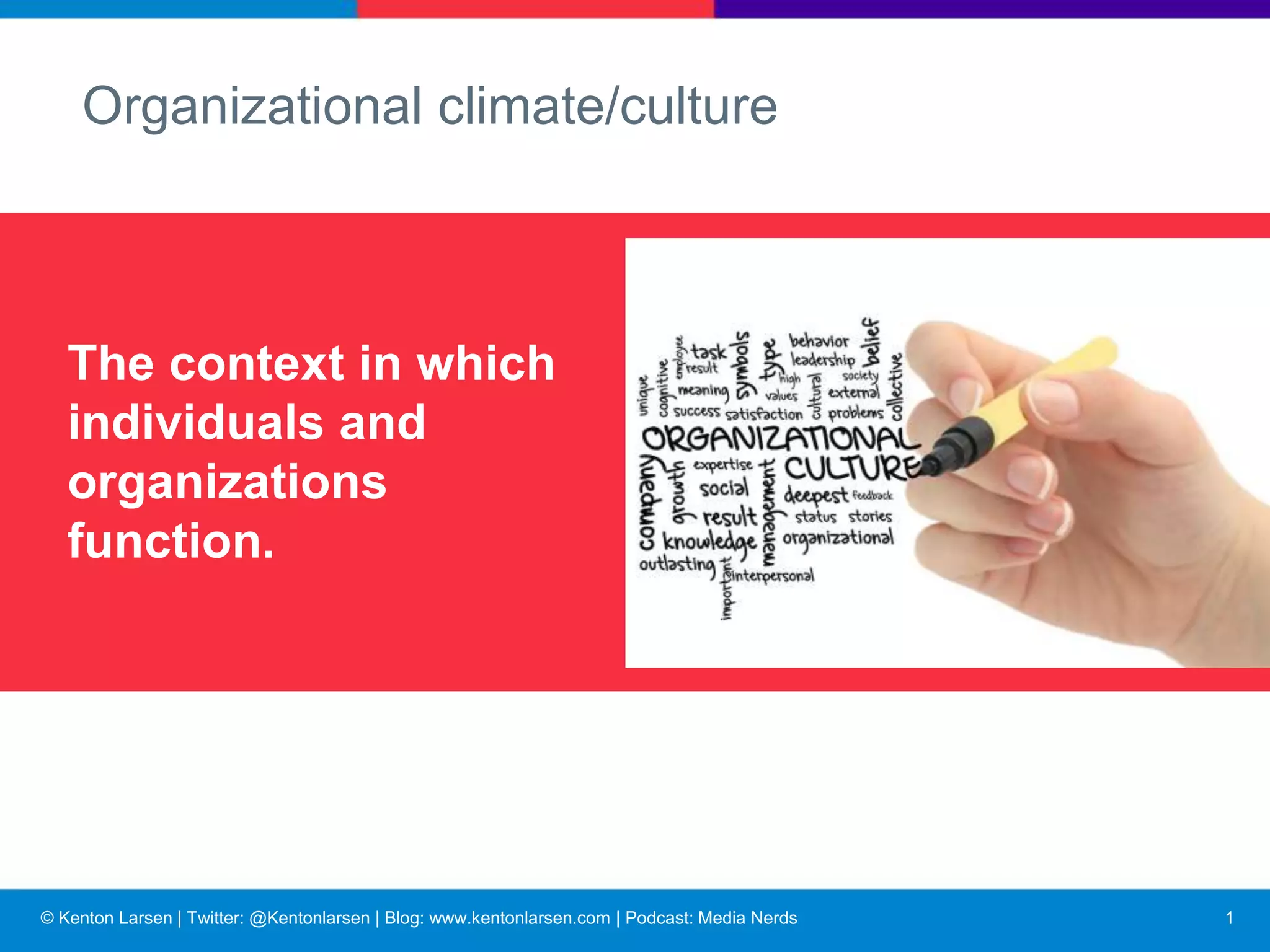 © Kenton Larsen | Twitter: @Kentonlarsen | Blog: www.kentonlarsen.com | Podcast: Media Nerds
The context in which
individuals and
organizations function.
Organizational climate/culture
2
 