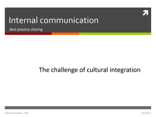 
   Internal communication
    Best practice sharing




                         The challenge of cultural integration




Santi Djiwandono - EBA                                           12/13/12
 