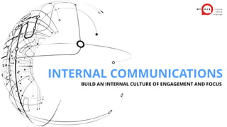 BUILD AN INTERNAL CULTURE OF ENGAGEMENT AND FOCUS
INTERNAL COMMUNICATIONS
 