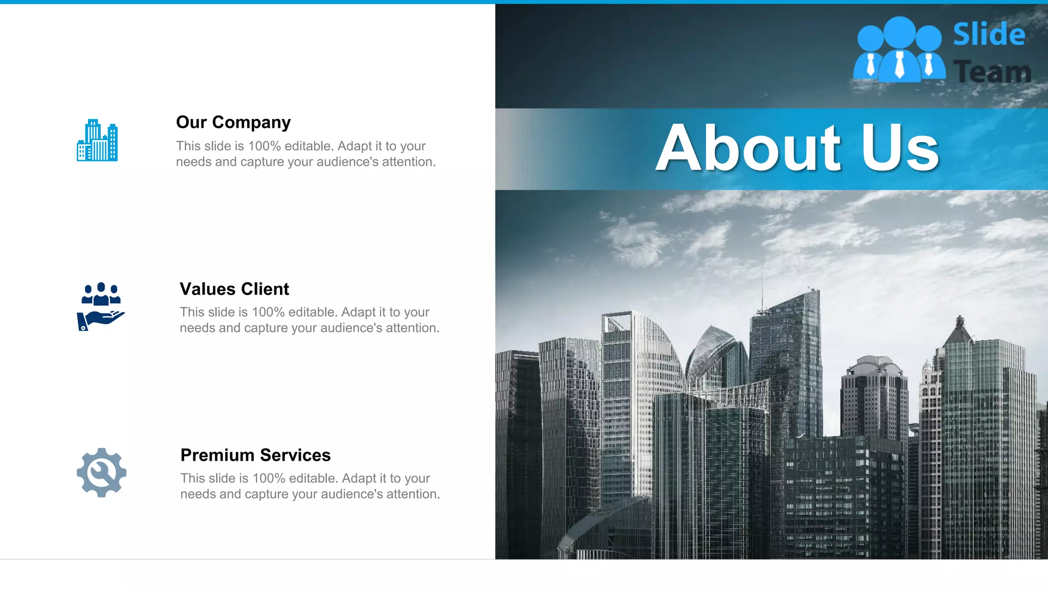 19
Our Company
This slide is 100% editable. Adapt it to your
needs and capture your audience's attention.
Values Client
This slide is 100% editable. Adapt it to your
needs and capture your audience's attention.
Premium Services
This slide is 100% editable. Adapt it to your
needs and capture your audience's attention.
About Us
 
