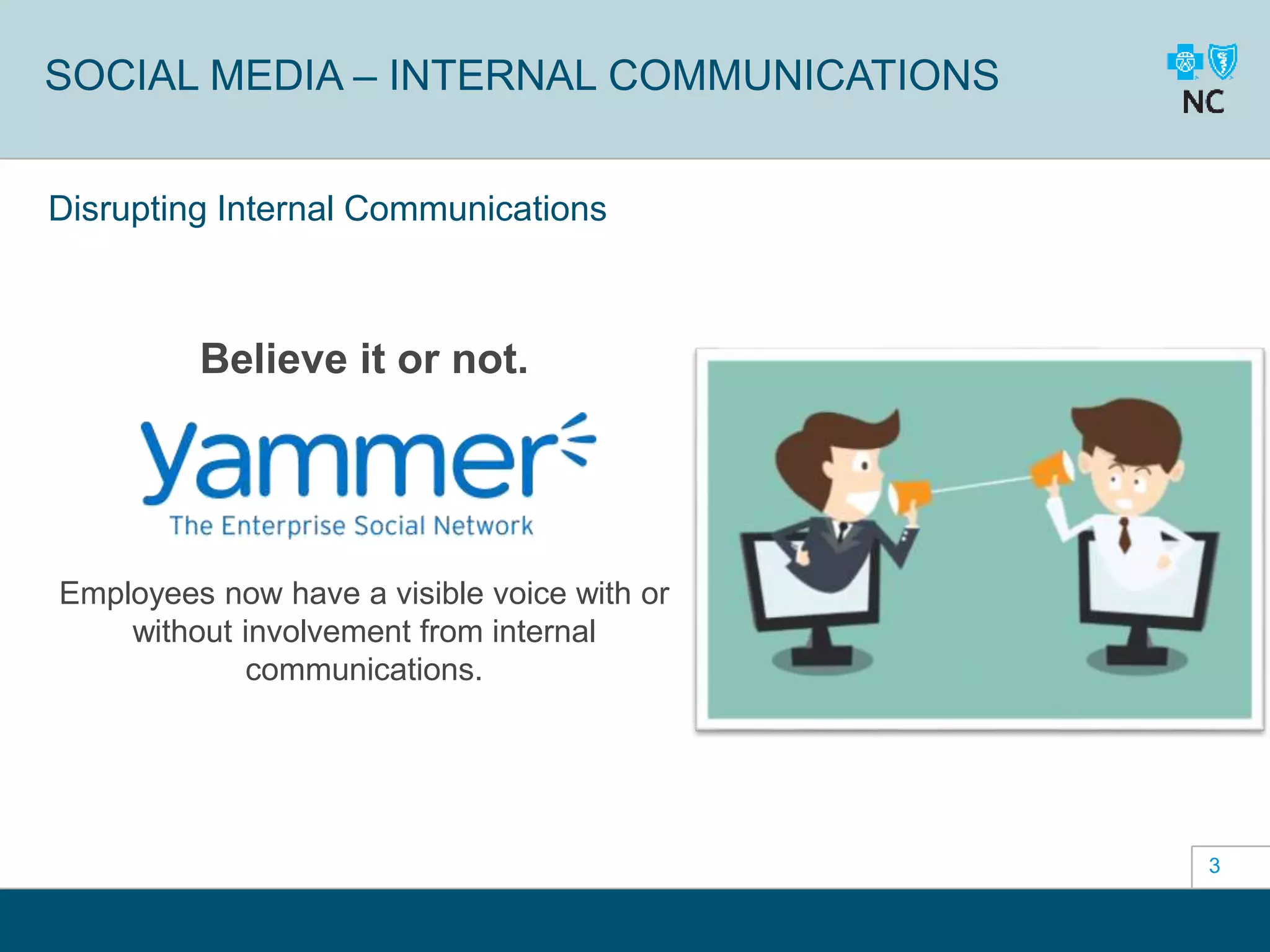 3
SOCIAL MEDIA – INTERNAL COMMUNICATIONS
Disrupting Internal Communications
Believe it or not.
Employees now have a visible voice with or
without involvement from internal
communications.
 