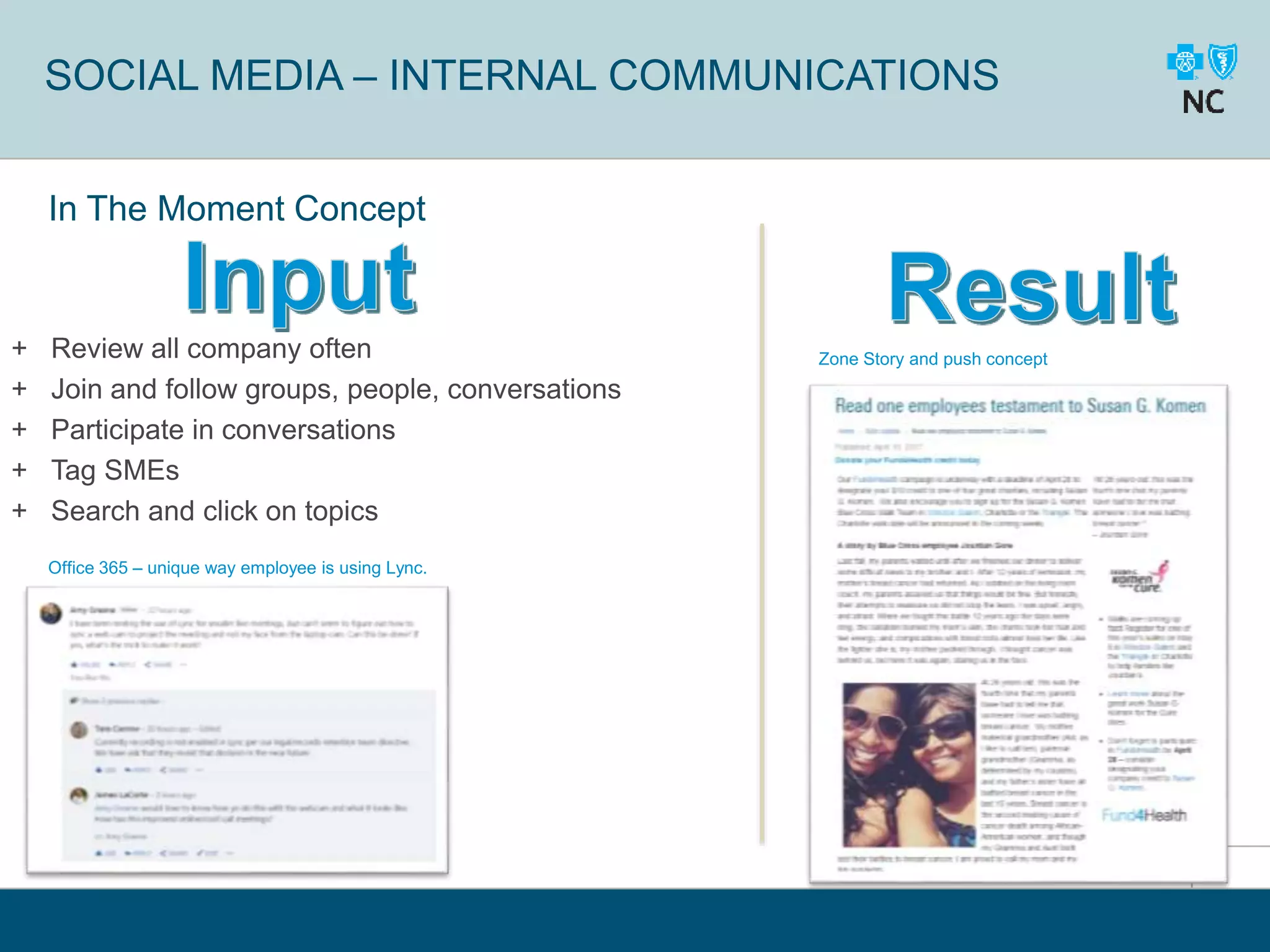 8
SOCIAL MEDIA – INTERNAL COMMUNICATIONS
In The Moment Concept
+ Review all company often
+ Join and follow groups, people, conversations
+ Participate in conversations
+ Tag SMEs
+ Search and click on topics
Office 365 – unique way employee is using Lync.
Zone Story and push concept
 