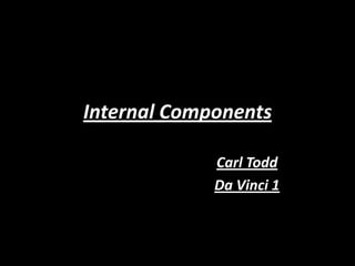 Internal Components

             Carl Todd
             Da Vinci 1
 