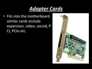 Adapter Cards
• Fits into the motherboard
  similar cards include
  expansion, video, sound, P
  CI, PCIe etc.
 