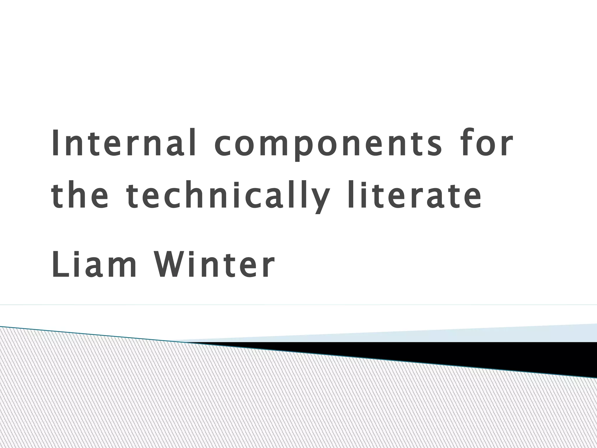 Internal components for the technically literate  Liam Winter 