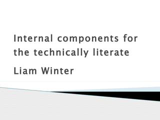 Internal components for the technically literate  Liam Winter 