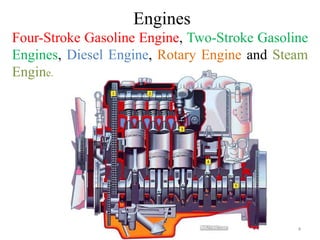 Engines
Four-Stroke Gasoline Engine, Two-Stroke Gasoline
Engines, Diesel Engine, Rotary Engine and Steam
Engine.
4
 