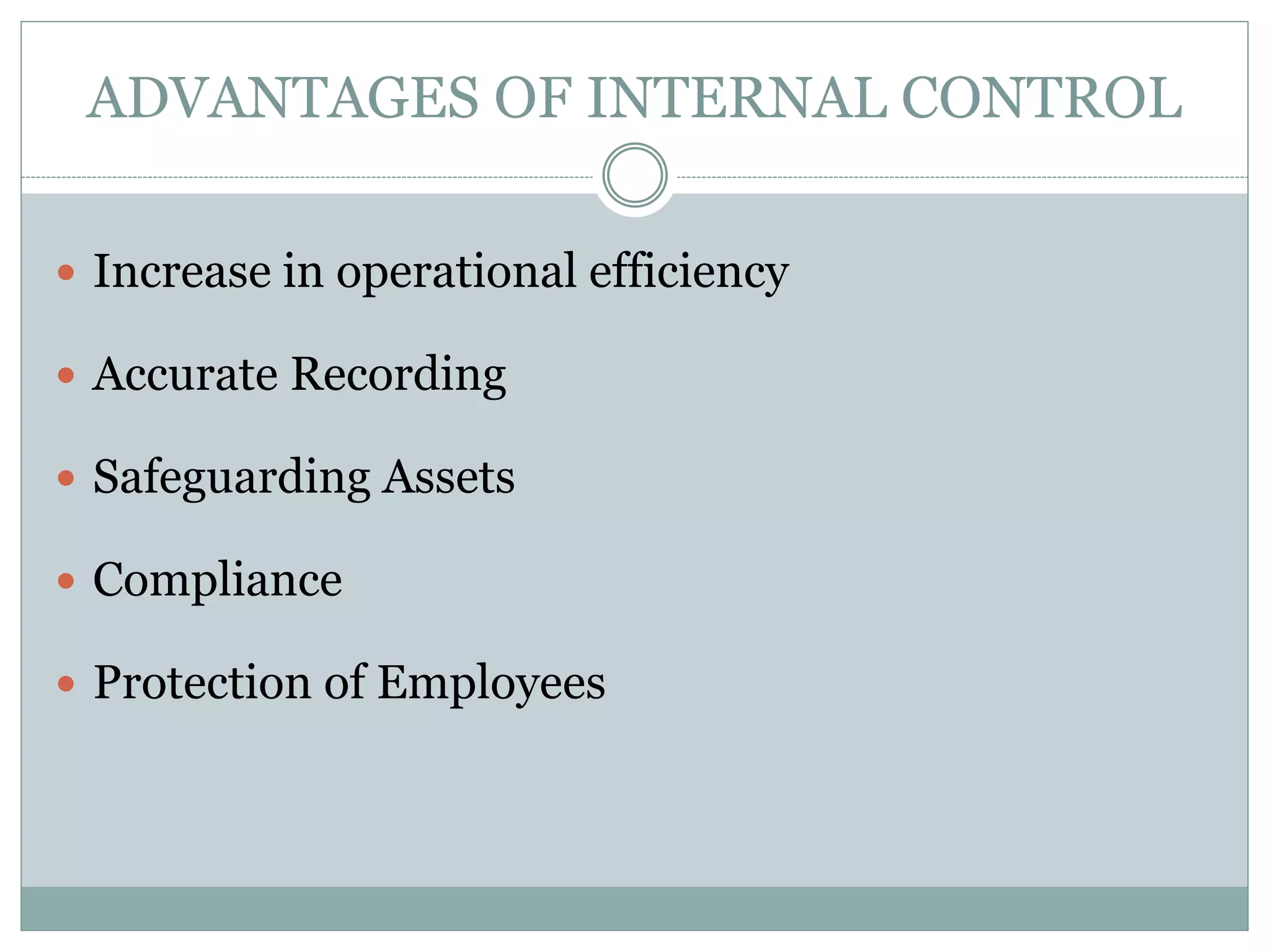 ADVANTAGES OF INTERNAL CONTROL
 Increase in operational efficiency
 Accurate Recording
 Safeguarding Assets
 Compliance
 Protection of Employees
 