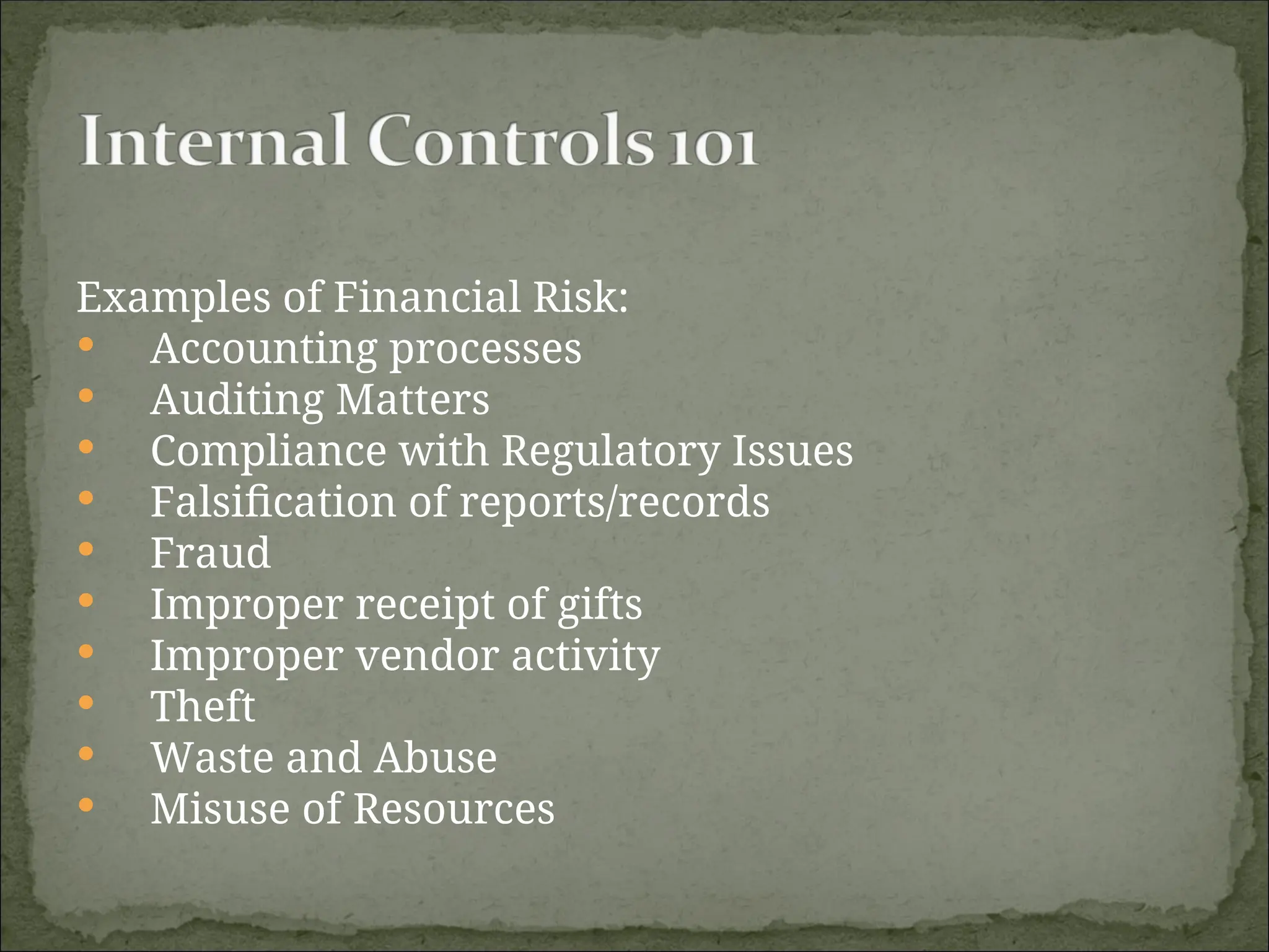 Examples of Financial Risk:
 Accounting processes
 Auditing Matters
 Compliance with Regulatory Issues
 Falsification of reports/records
 Fraud
 Improper receipt of gifts
 Improper vendor activity
 Theft
 Waste and Abuse
 Misuse of Resources
 