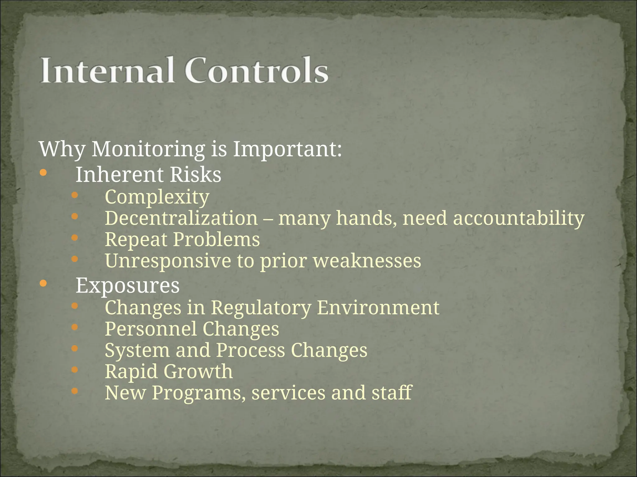Why Monitoring is Important:
 Inherent Risks
 Complexity
 Decentralization – many hands, need accountability
 Repeat Problems
 Unresponsive to prior weaknesses
 Exposures
 Changes in Regulatory Environment
 Personnel Changes
 System and Process Changes
 Rapid Growth
 New Programs, services and staff
 