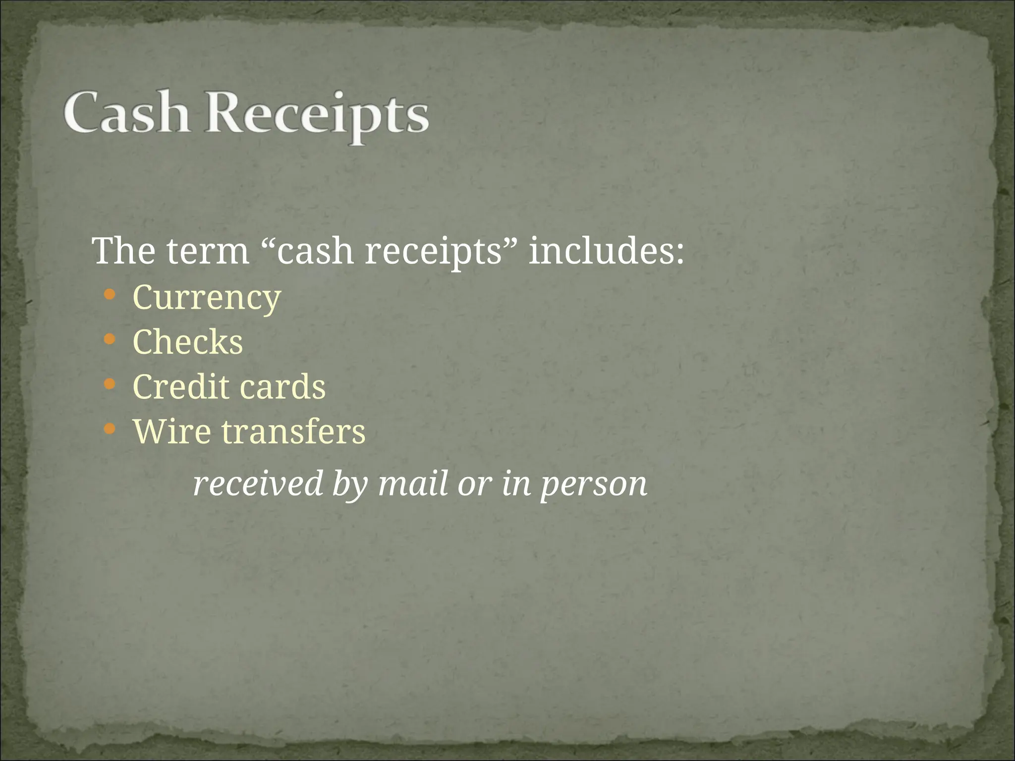The term “cash receipts” includes:
 Currency
 Checks
 Credit cards
 Wire transfers
received by mail or in person
 