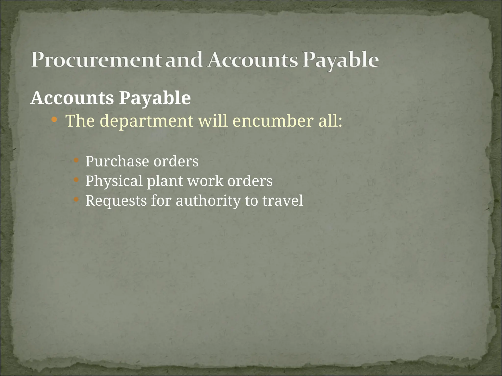Accounts Payable
 The department will encumber all:
 Purchase orders
 Physical plant work orders
 Requests for authority to travel
 