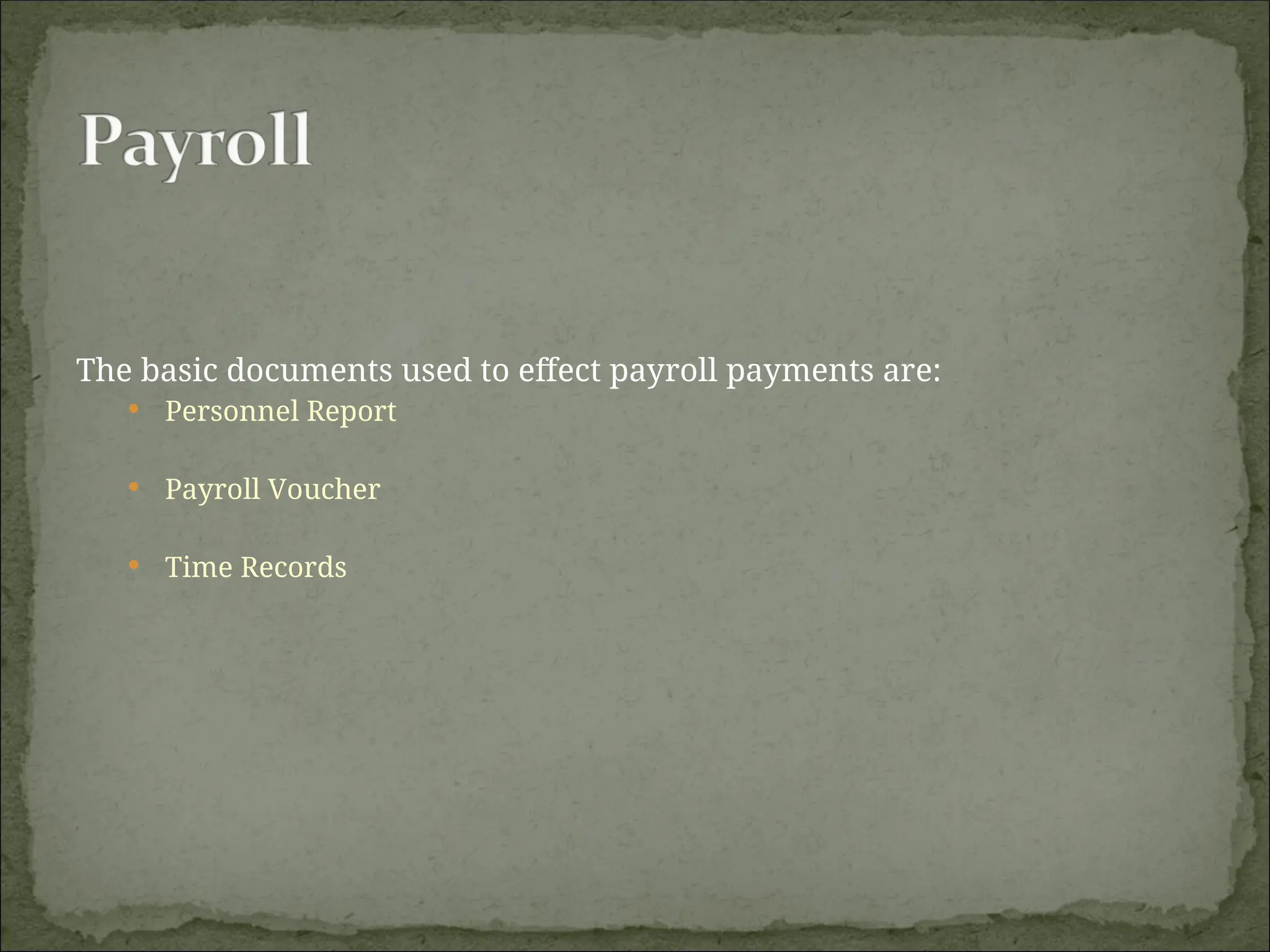 The basic documents used to effect payroll payments are:
 Personnel Report
 Payroll Voucher
 Time Records
 