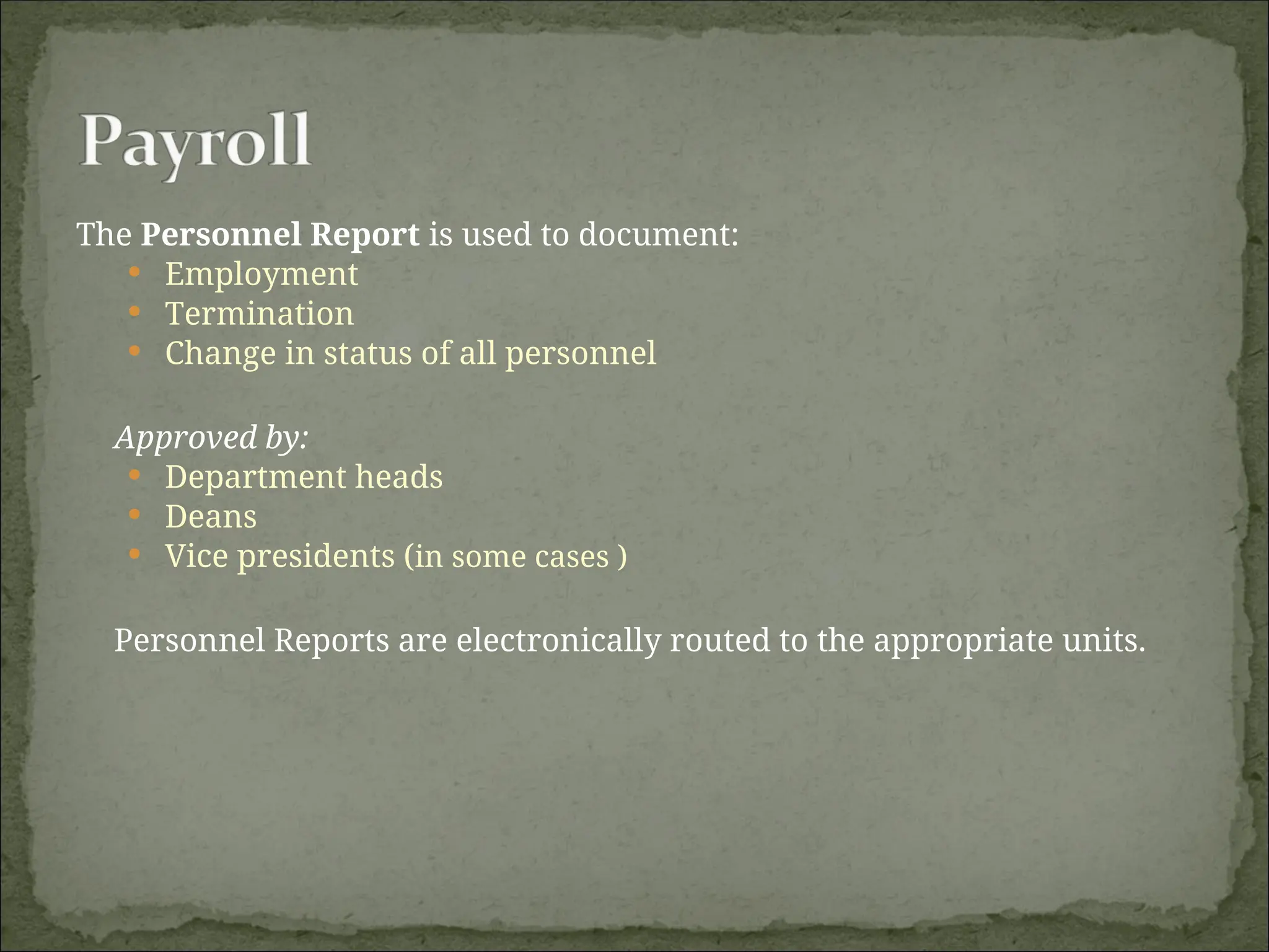 The Personnel Report is used to document:
 Employment
 Termination
 Change in status of all personnel
Approved by:
 Department heads
 Deans
 Vice presidents (in some cases )
Personnel Reports are electronically routed to the appropriate units.
 