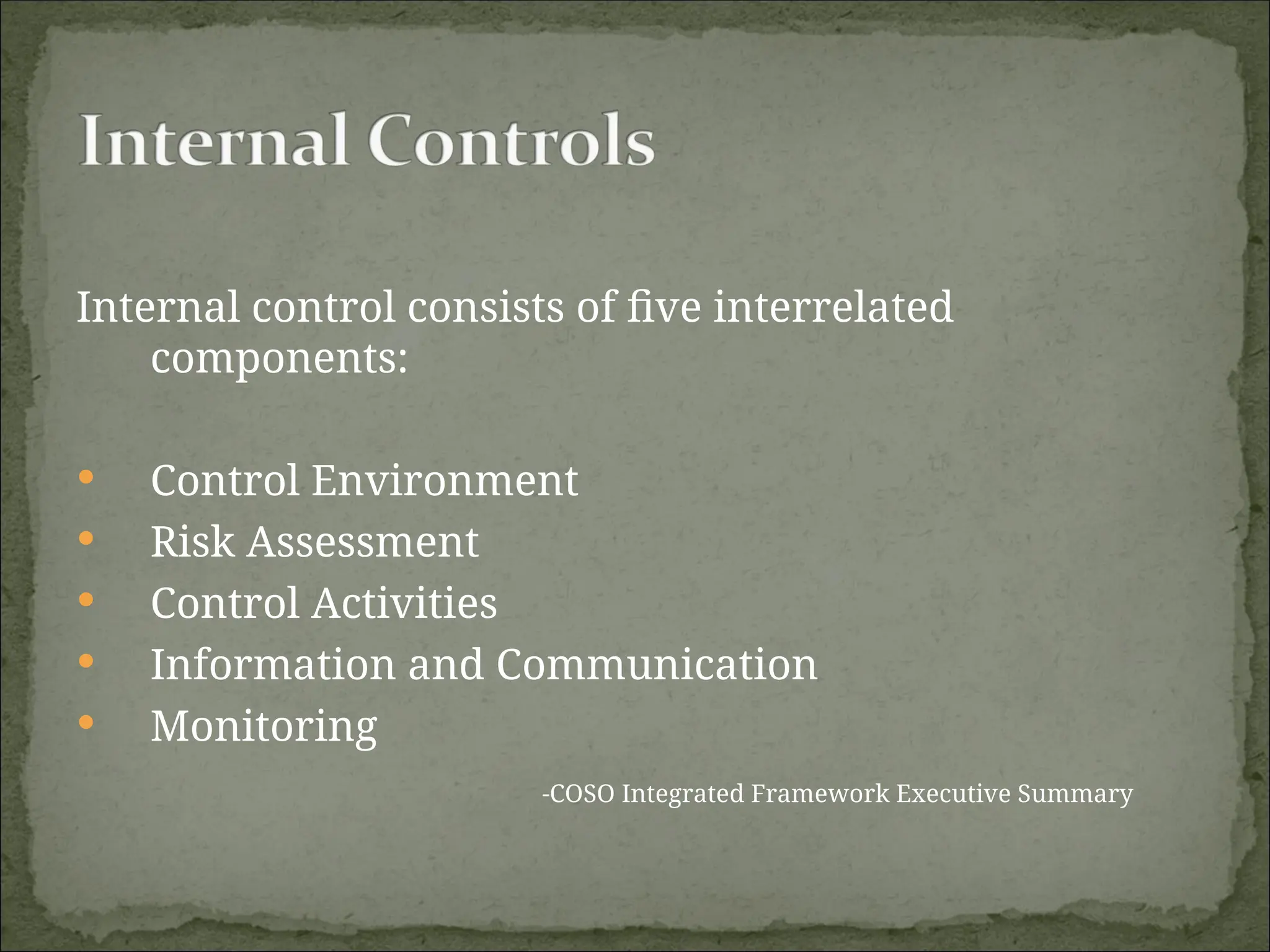 Internal control consists of five interrelated
components:
 Control Environment
 Risk Assessment
 Control Activities
 Information and Communication
 Monitoring
-COSO Integrated Framework Executive Summary
 