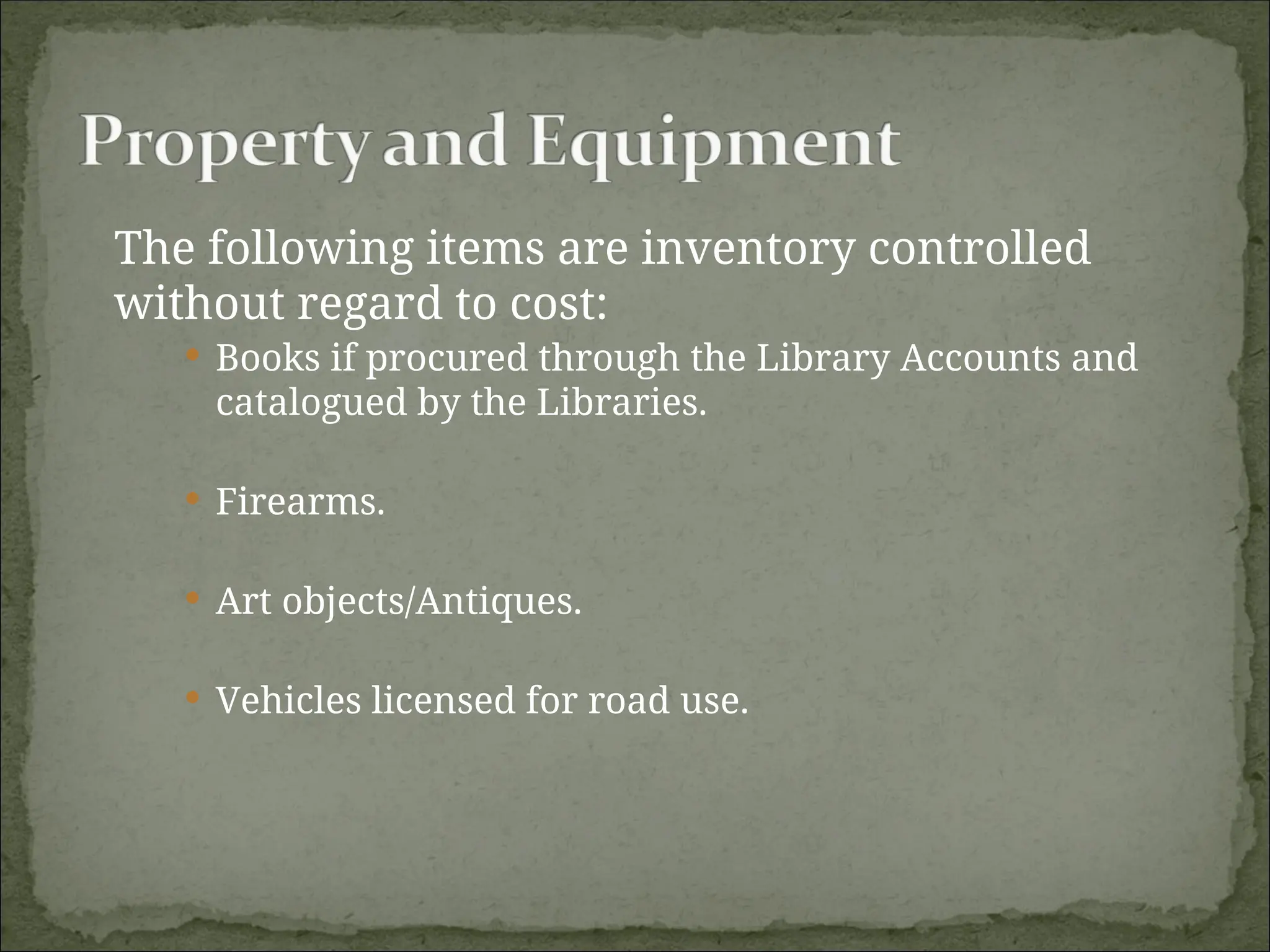 The following items are inventory controlled
without regard to cost:
 Books if procured through the Library Accounts and
catalogued by the Libraries.
 Firearms.
 Art objects/Antiques.
 Vehicles licensed for road use.
 