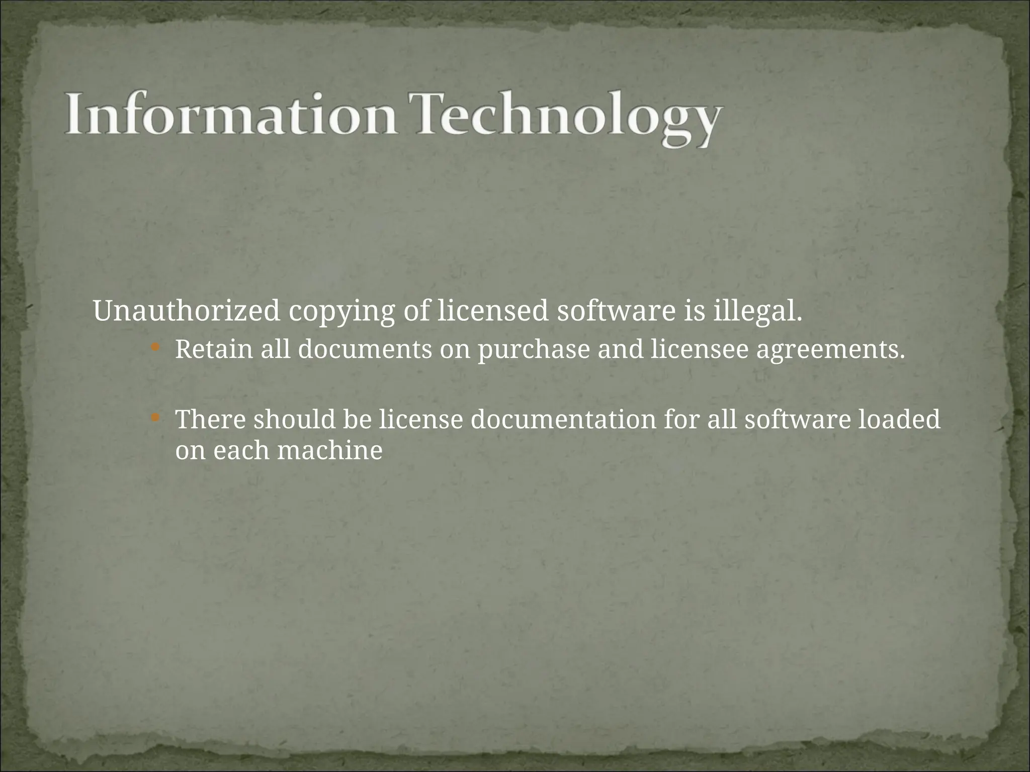 Unauthorized copying of licensed software is illegal.
 Retain all documents on purchase and licensee agreements.
 There should be license documentation for all software loaded
on each machine
 