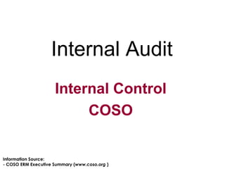 Internal Audit Internal Control COSO Information Source: - COSO ERM Executive Summary ( www.coso.org  ) 