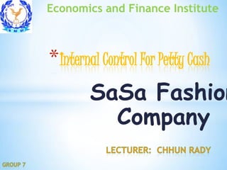 Economics and Finance Institute



* Internal Control For Petty Cash
        SaSa Fashion
          Company
 