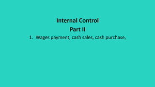 Internal Control
Part II
1. Wages payment, cash sales, cash purchase,
 
