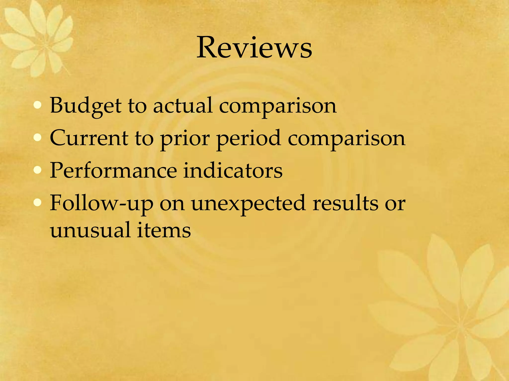 Reviews
• Budget to actual comparison
• Current to prior period comparison
• Performance indicators
• Follow-up on unexpected results or
unusual items
 