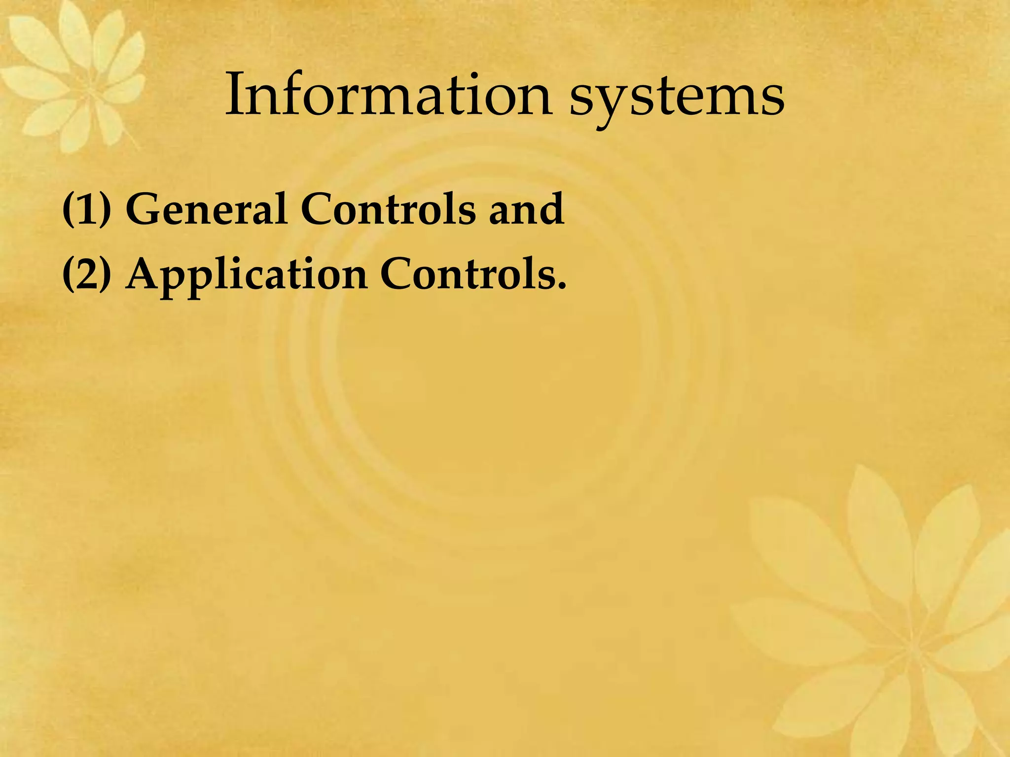 Information systems
(1) General Controls and
(2) Application Controls.
 