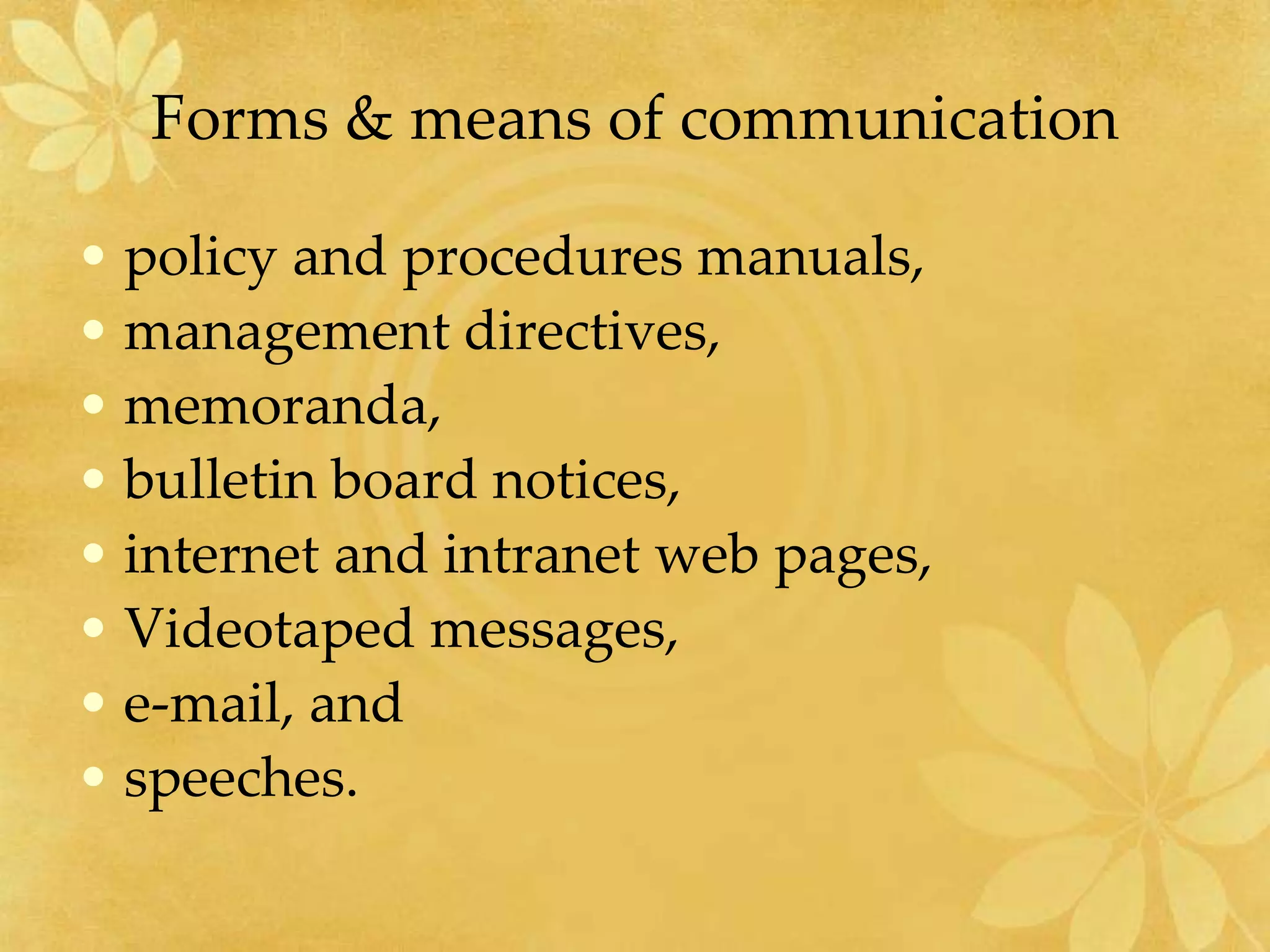 Forms & means of communication
• policy and procedures manuals,
• management directives,
• memoranda,
• bulletin board notices,
• internet and intranet web pages,
• Videotaped messages,
• e-mail, and
• speeches.
 