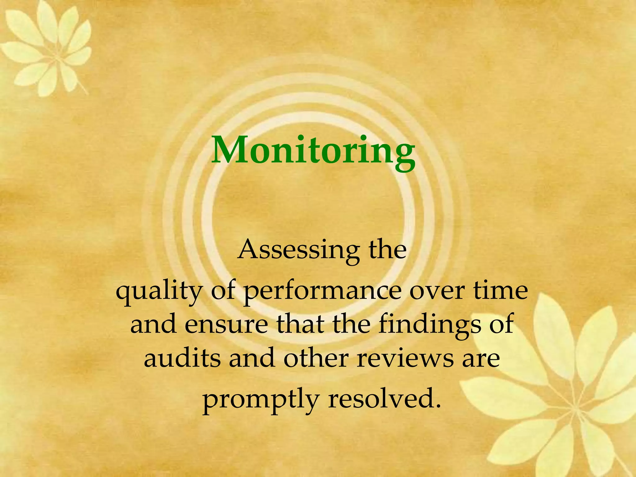Monitoring
Assessing the
quality of performance over time
and ensure that the findings of
audits and other reviews are
promptly resolved.
 