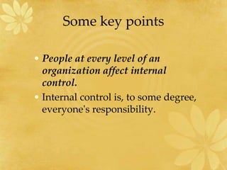 Some key points
• People at every level of an
organization affect internal
control.
• Internal control is, to some degree,
everyone's responsibility.
 