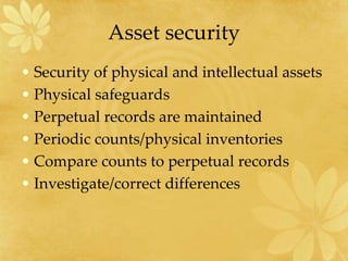 Asset security
• Security of physical and intellectual assets
• Physical safeguards
• Perpetual records are maintained
• Periodic counts/physical inventories
• Compare counts to perpetual records
• Investigate/correct differences
 