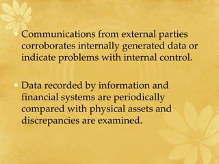 • Communications from external parties
corroborates internally generated data or
indicate problems with internal control.
• Data recorded by information and
financial systems are periodically
compared with physical assets and
discrepancies are examined.
 