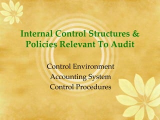 Internal Control Structures &
Policies Relevant To Audit
Control Environment
Accounting System
Control Procedures
 
