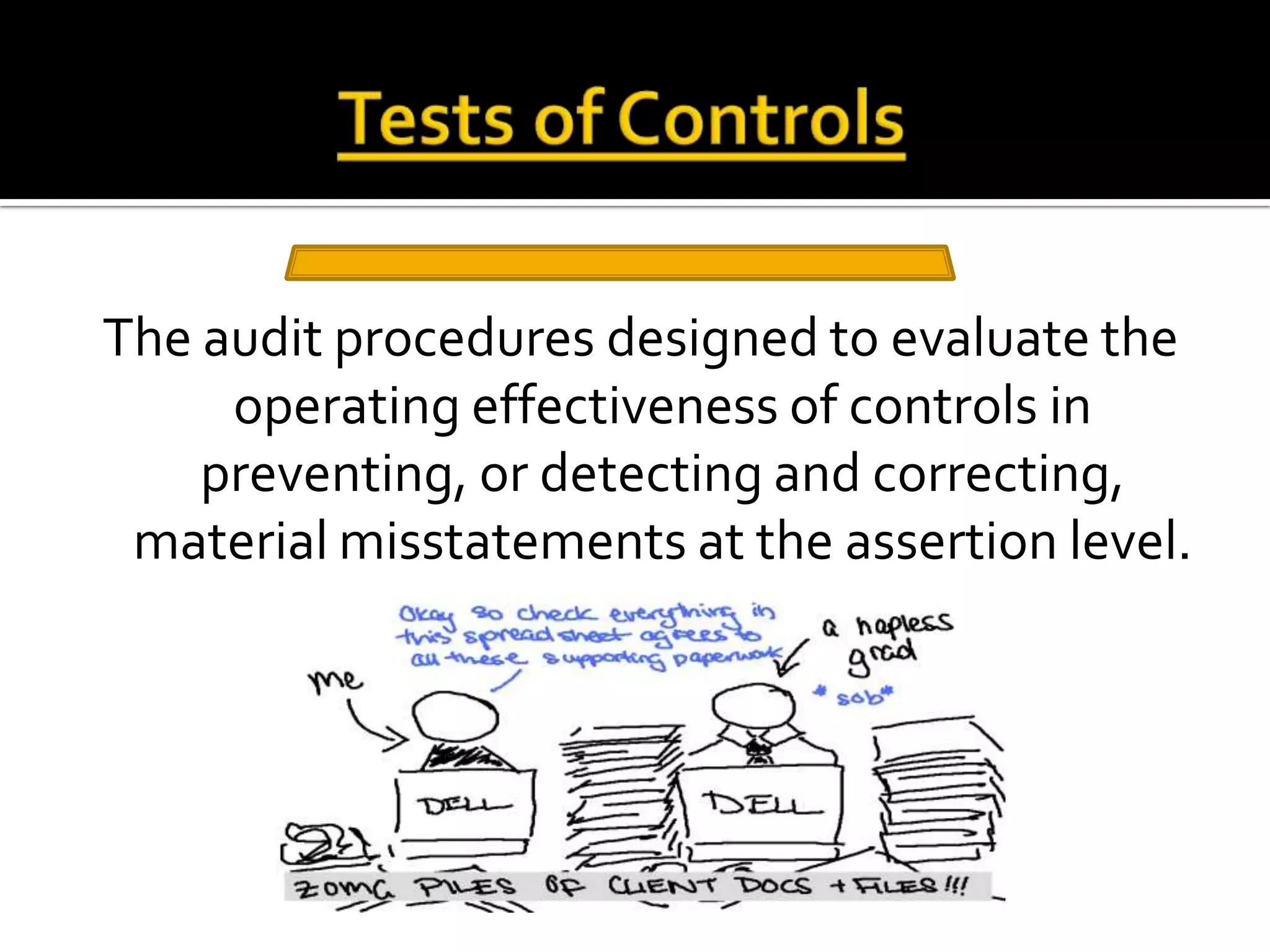 The audit procedures designed to evaluate the
     operating effectiveness of controls in
    preventing, or detecting and correcting,
 material misstatements at the assertion level.
 