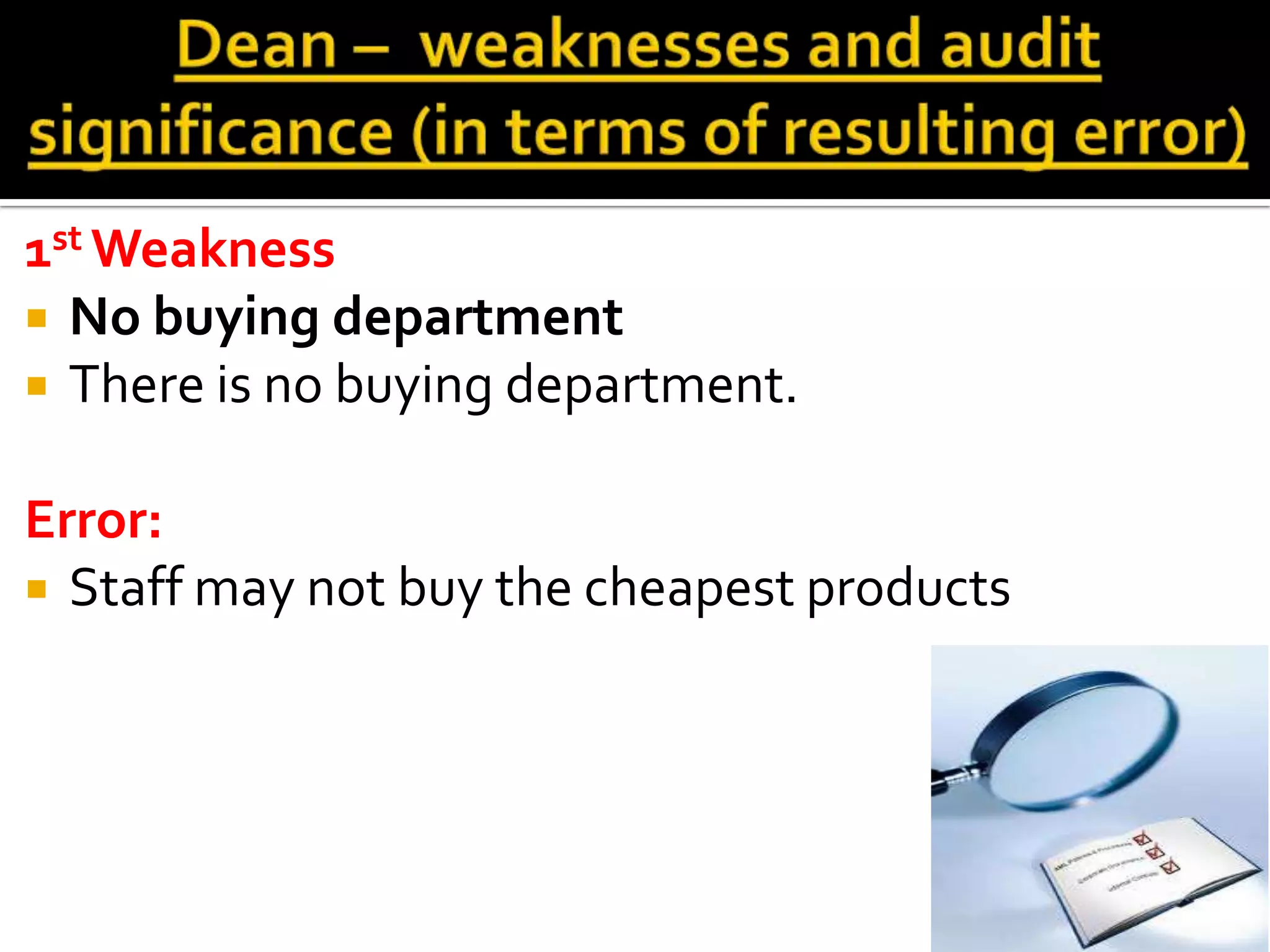 1st Weakness
 No buying department
 There is no buying department.


Error:
 Staff may not buy the cheapest products
 