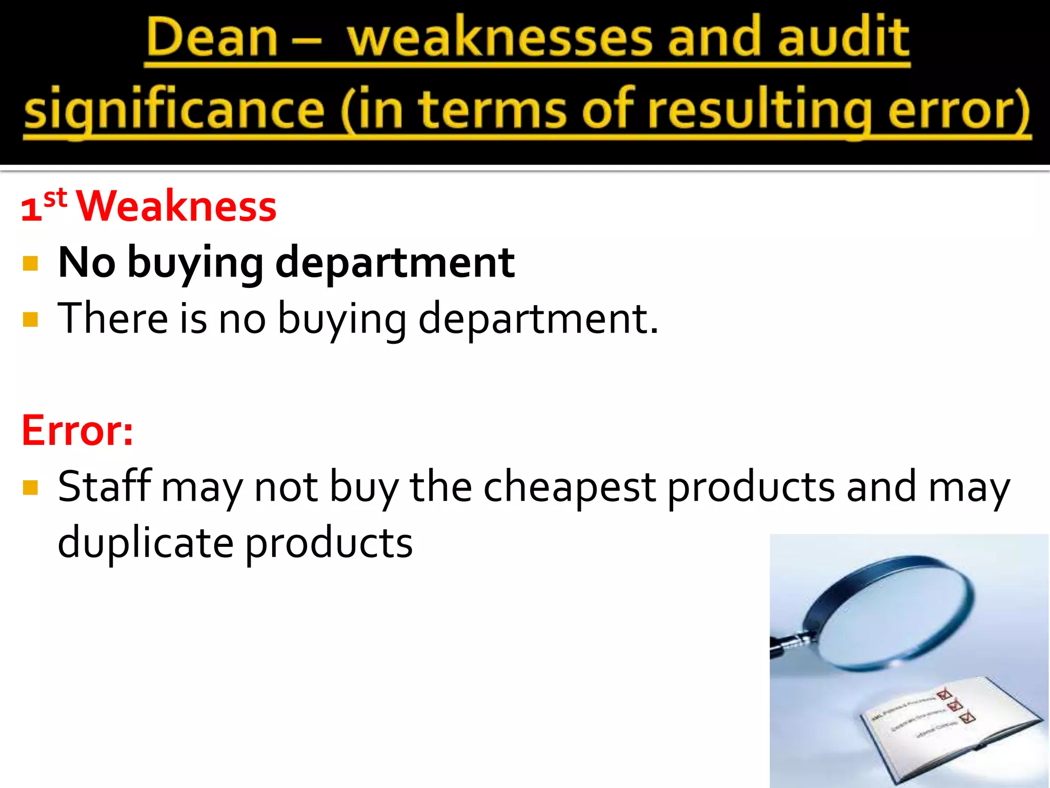 1st Weakness
 No buying department
 There is no buying department.


Error:
 Staff may not buy the cheapest products and may
  duplicate products
 