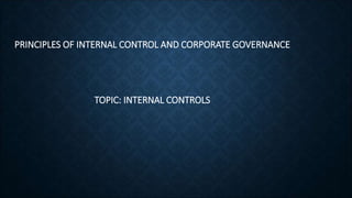 PRINCIPLES OF INTERNAL CONTROL AND CORPORATE GOVERNANCE
TOPIC: INTERNAL CONTROLS
 