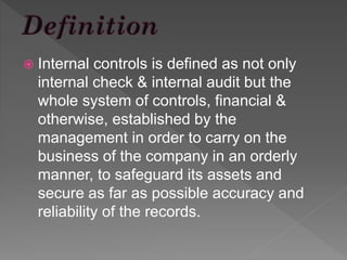  Internal controls is defined as not only
internal check & internal audit but the
whole system of controls, financial &
o...