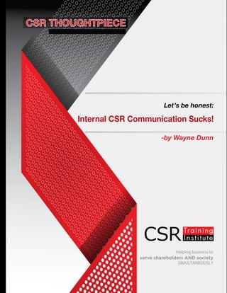 Helping business to
serve shareholders AND society
SIMULTANEOUSLY
Let’s be honest:
Internal CSR Communication Sucks!
-by Wayne Dunn
www.csrtraininginstitute.com/knowledge-centre
 
