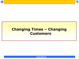 SUM AMICUS
Changing Times – Changing
Customers
 