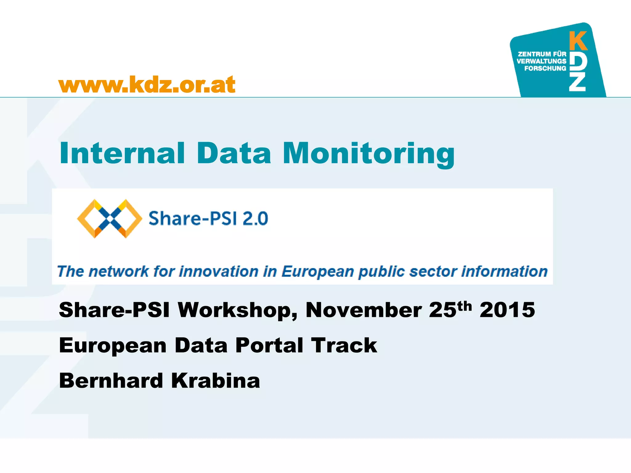 www.kdz.or.at
Internal Data Monitoring
Share-PSI Workshop, November 25th 2015
European Data Portal Track
Bernhard Krabina
 